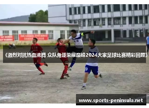 《激烈对抗热血沸腾 众队角逐荣耀巅峰2024大家足球比赛精彩回顾》